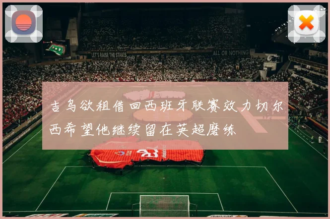 吉乌欲租借回西班牙联赛效力切尔西希望他继续留在英超磨练