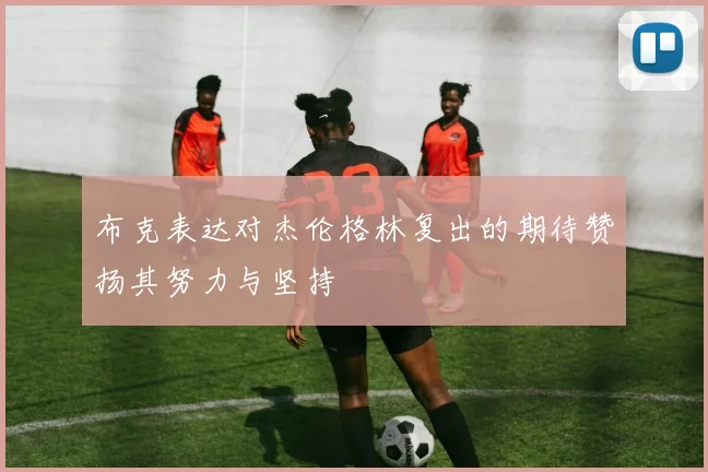 布克表达对杰伦格林复出的期待赞扬其努力与坚持