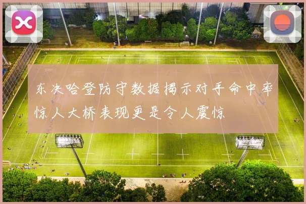 东决哈登防守数据揭示对手命中率惊人大桥表现更是令人震惊
