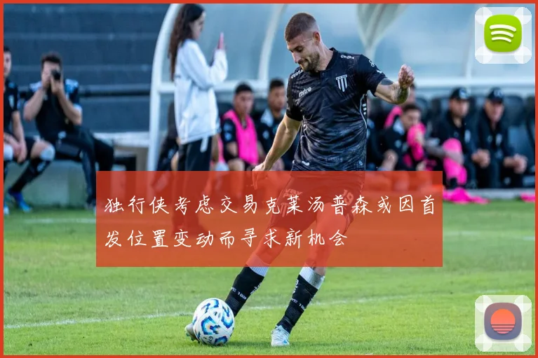 独行侠考虑交易克莱汤普森或因首发位置变动而寻求新机会