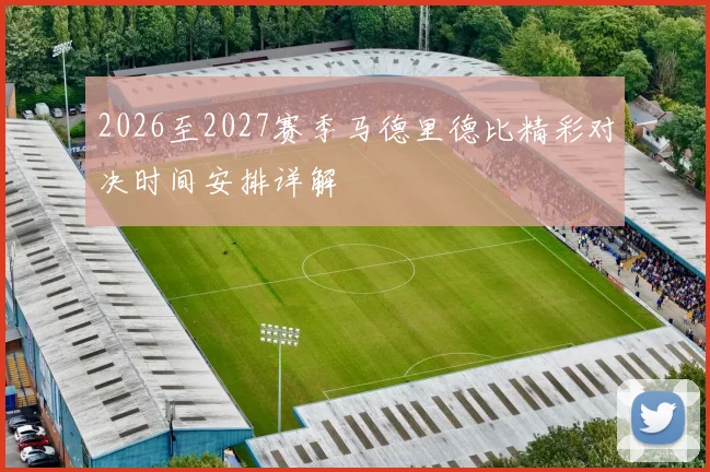 2026至2027赛季马德里德比精彩对决时间安排详解
