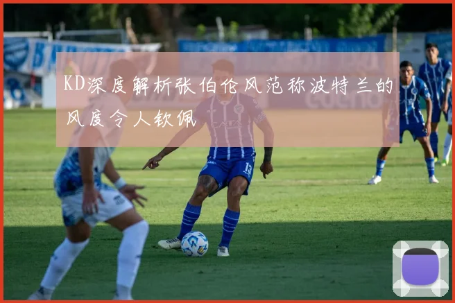 KD深度解析张伯伦风范称波特兰的风度令人钦佩