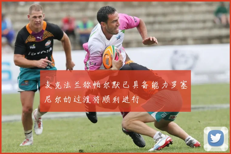 麦克法兰称帕尔默已具备能力罗塞尼尔的过渡将顺利进行